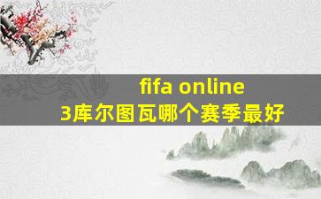 fifa online3库尔图瓦哪个赛季最好